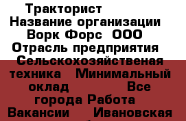 Тракторист JohnDeer › Название организации ­ Ворк Форс, ООО › Отрасль предприятия ­ Сельскохозяйственая техника › Минимальный оклад ­ 55 000 - Все города Работа » Вакансии   . Ивановская обл.